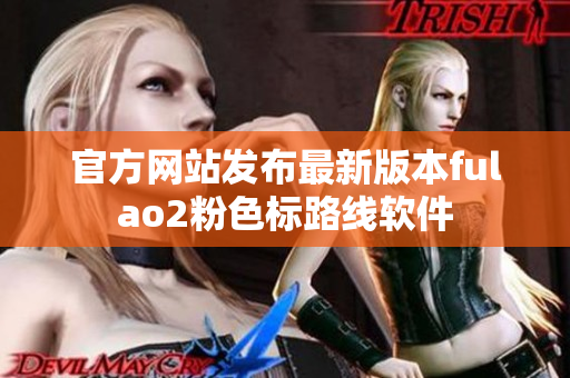 官方网站发布最新版本fulao2粉色标路线软件