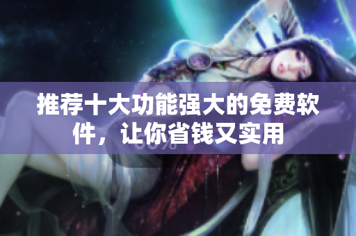 推荐十大功能强大的免费软件，让你省钱又实用