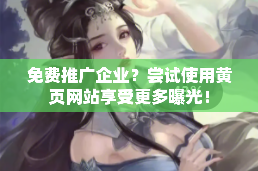 免费推广企业？尝试使用黄页网站享受更多曝光！