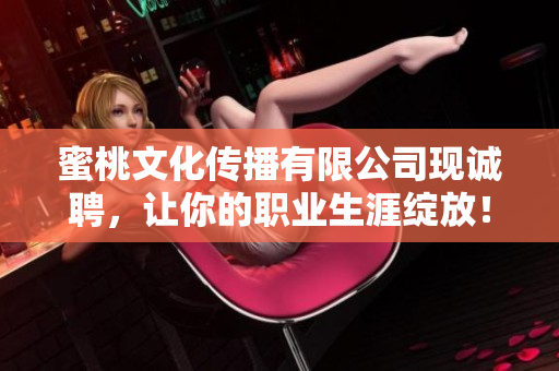 蜜桃文化传播有限公司现诚聘，让你的职业生涯绽放！