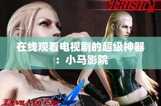 在线观看电视剧的超级神器：小马影院