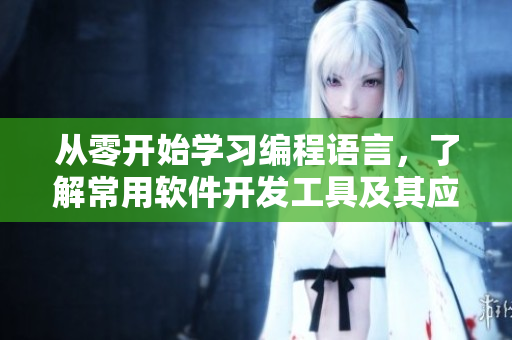 从零开始学习编程语言，了解常用软件开发工具及其应用！