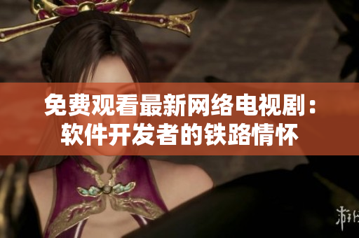 免费观看最新网络电视剧：软件开发者的铁路情怀