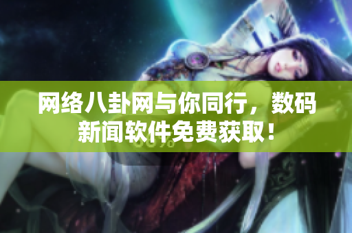 网络八卦网与你同行，数码新闻软件免费获取！