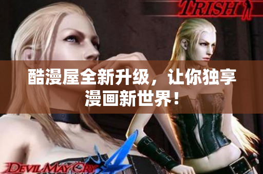 酷漫屋全新升级，让你独享漫画新世界！