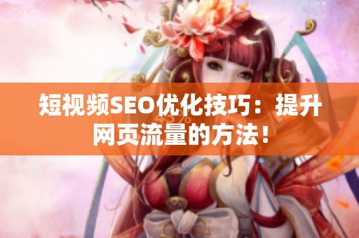 短视频SEO优化技巧：提升网页流量的方法！