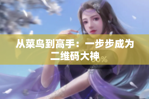 从菜鸟到高手：一步步成为二维码大神