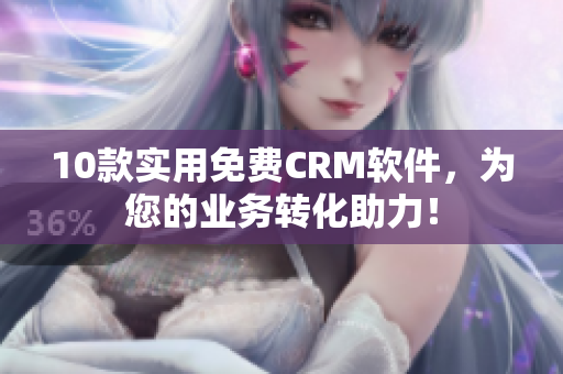 10款实用免费CRM软件，为您的业务转化助力！