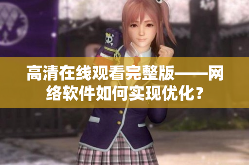 高清在线观看完整版——网络软件如何实现优化？