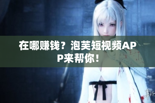 在哪赚钱？泡芙短视频APP来帮你！
