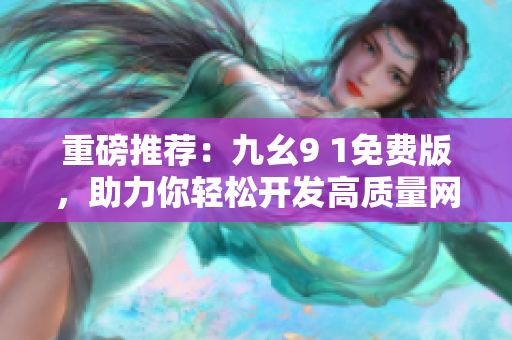 重磅推荐：九幺9 1免费版，助力你轻松开发高质量网络软件！