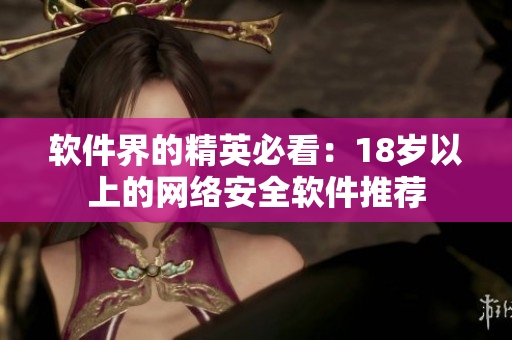 软件界的精英必看：18岁以上的网络安全软件推荐