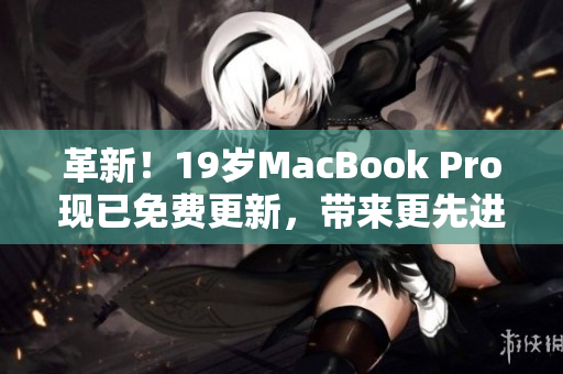 革新！19岁MacBook Pro现已免费更新，带来更先进的软件体验