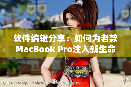 软件编辑分享：如何为老款MacBook Pro注入新生命
