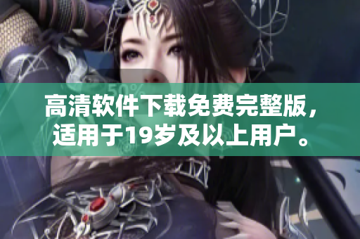 高清软件下载免费完整版，适用于19岁及以上用户。
