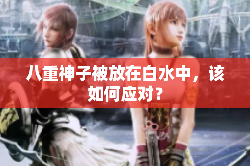 八重神子被放在白水中，该如何应对？