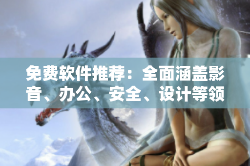 免费软件推荐：全面涵盖影音、办公、安全、设计等领域，必看！