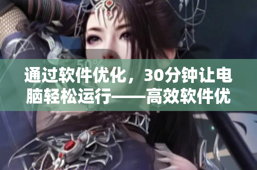 通过软件优化，30分钟让电脑轻松运行——高效软件优化指南