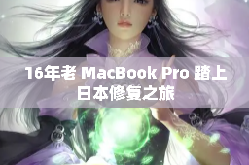 16年老 MacBook Pro 踏上日本修复之旅