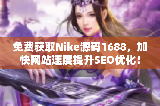 免费获取Nike源码1688，加快网站速度提升SEO优化！