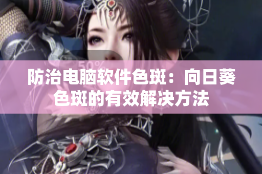 防治电脑软件色斑：向日葵色斑的有效解决方法