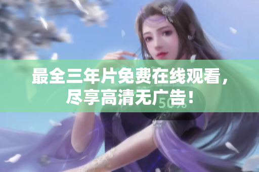 最全三年片免费在线观看，尽享高清无广告！