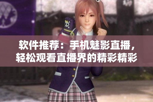 软件推荐：手机魅影直播，轻松观看直播界的精彩精彩！