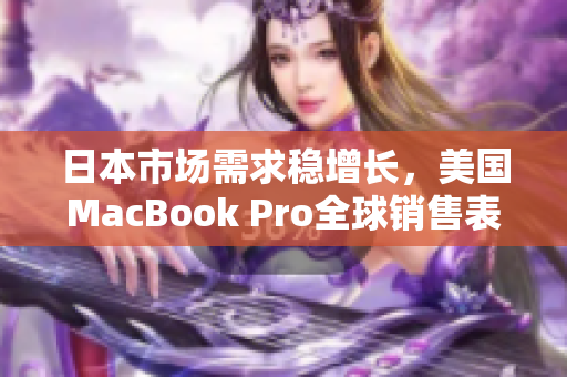 日本市场需求稳增长，美国MacBook Pro全球销售表现亮眼
