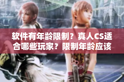 软件有年龄限制？真人CS适合哪些玩家？限制年龄应该知道！