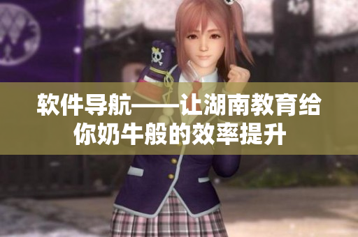 软件导航——让湖南教育给你奶牛般的效率提升