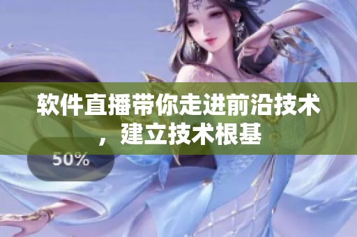 软件直播带你走进前沿技术，建立技术根基