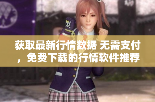 获取最新行情数据 无需支付，免费下载的行情软件推荐