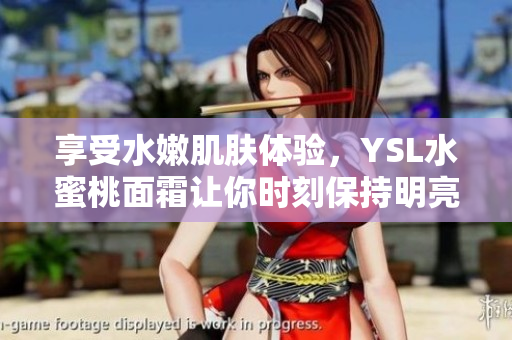 享受水嫩肌肤体验，YSL水蜜桃面霜让你时刻保持明亮肤色