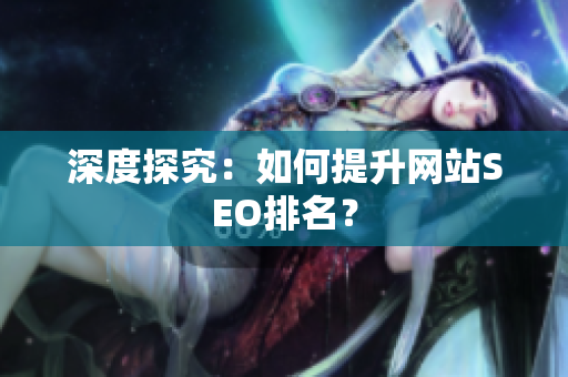 深度探究：如何提升网站SEO排名？