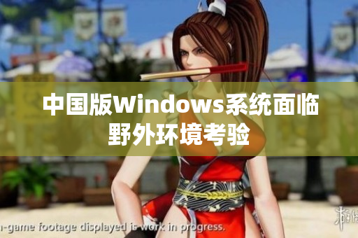 中国版Windows系统面临野外环境考验