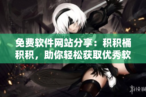 免费软件网站分享：积积桶积积，助你轻松获取优秀软件资源