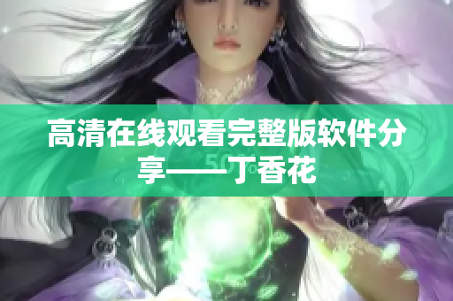 高清在线观看完整版软件分享——丁香花