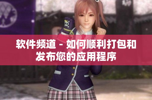 软件频道 - 如何顺利打包和发布您的应用程序