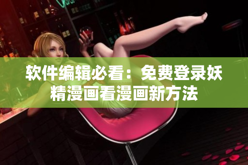 软件编辑必看：免费登录妖精漫画看漫画新方法