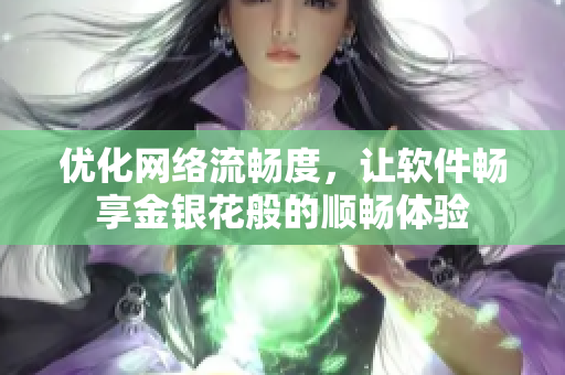 优化网络流畅度，让软件畅享金银花般的顺畅体验