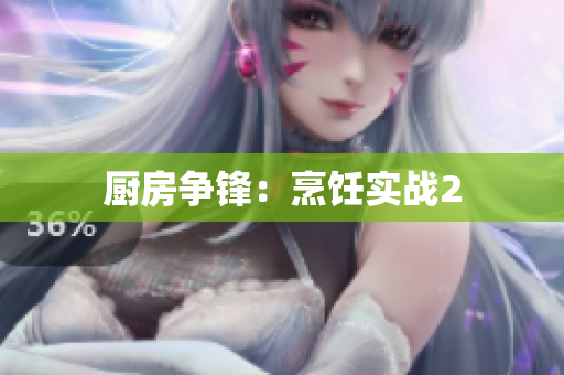 厨房争锋：烹饪实战2