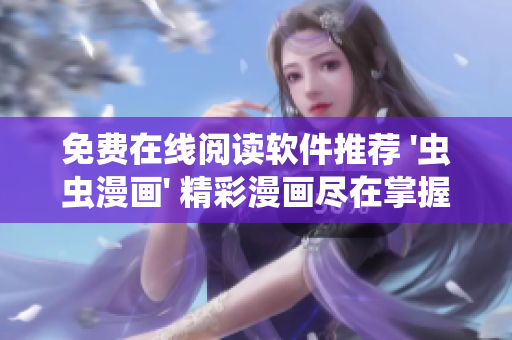 免费在线阅读软件推荐 '虫虫漫画' 精彩漫画尽在掌握！