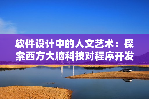 软件设计中的人文艺术：探索西方大脑科技对程序开发的启示