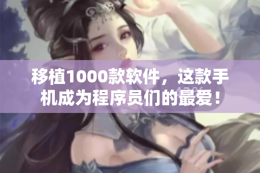 移植1000款软件，这款手机成为程序员们的最爱！