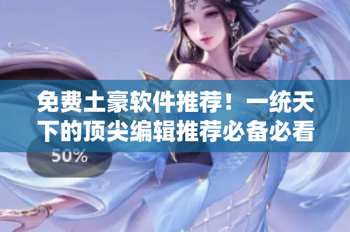 免费土豪软件推荐！一统天下的顶尖编辑推荐必备必看