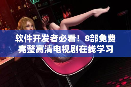 软件开发者必看！8部免费完整高清电视剧在线学习