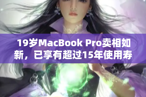19岁MacBook Pro卖相如新，已享有超过15年使用寿命