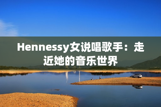 Hennessy女说唱歌手：走近她的音乐世界