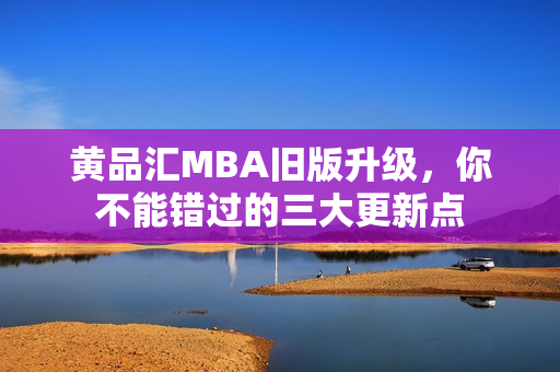 黄品汇MBA旧版升级，你不能错过的三大更新点