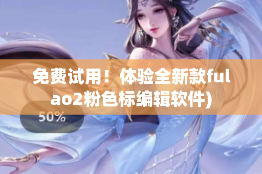 免费试用！体验全新款fulao2粉色标编辑软件)